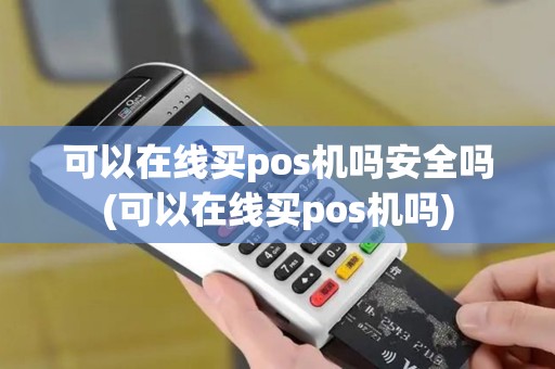 可以在线买pos机吗安全吗(可以在线买pos机吗)