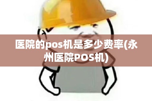 医院的pos机是多少费率(永州医院POS机)