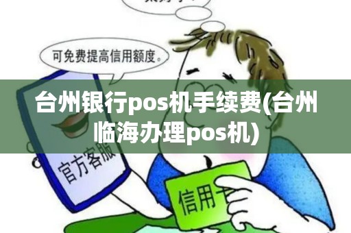 台州银行pos机手续费(台州临海办理pos机)