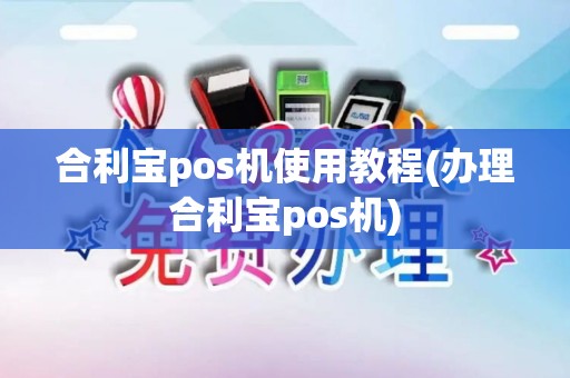 合利宝pos机使用教程(办理合利宝pos机)