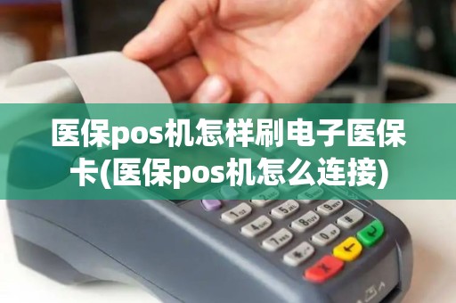 医保pos机怎样刷电子医保卡(医保pos机怎么连接)