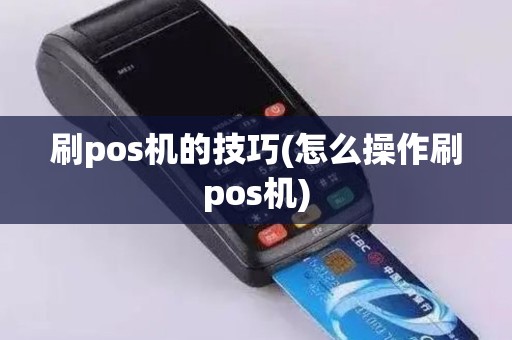 刷pos机的技巧(怎么操作刷pos机)