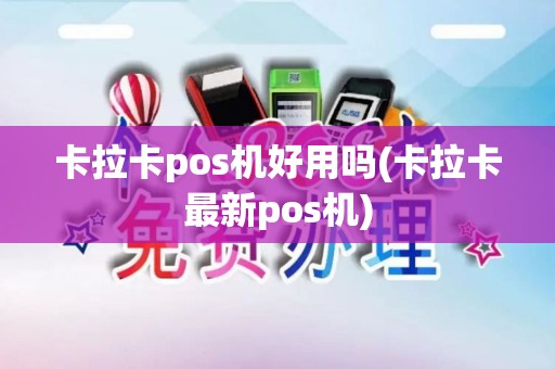 卡拉卡pos机好用吗(卡拉卡最新pos机)