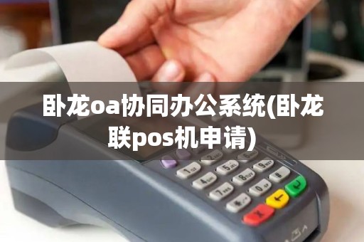 卧龙oa协同办公系统(卧龙联pos机申请)