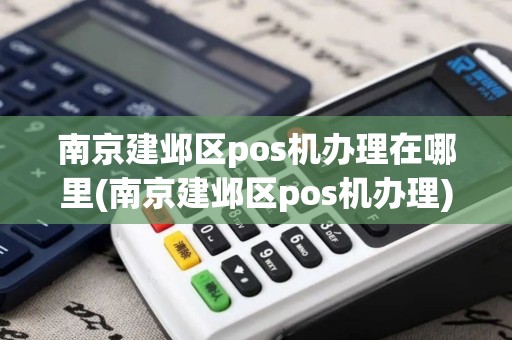 南京建邺区pos机办理在哪里(南京建邺区pos机办理)