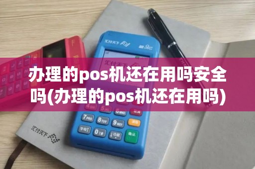 办理的pos机还在用吗安全吗(办理的pos机还在用吗)
