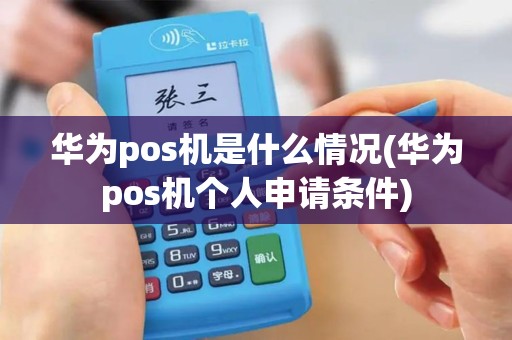 华为pos机是什么情况(华为pos机个人申请条件)