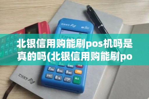 北银信用购能刷pos机吗是真的吗(北银信用购能刷pos机吗)