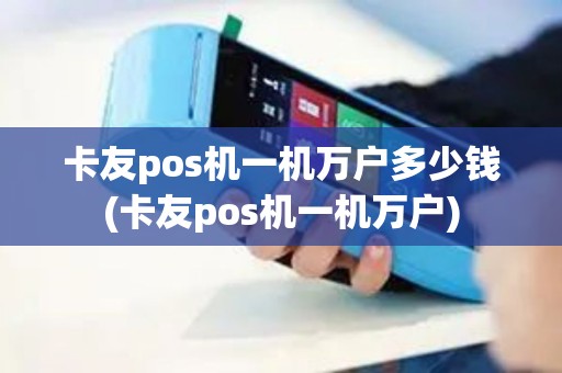 卡友pos机一机万户多少钱(卡友pos机一机万户)