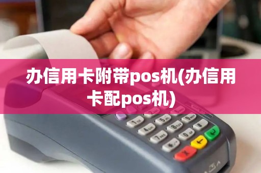 办信用卡附带pos机(办信用卡配pos机)