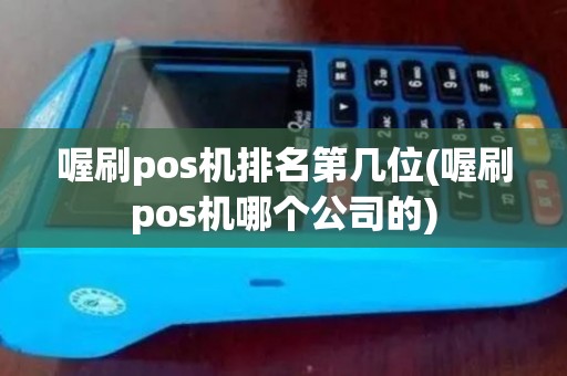 喔刷pos机排名第几位(喔刷pos机哪个公司的)