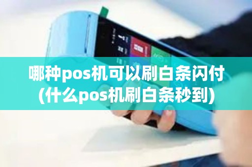 哪种pos机可以刷白条闪付(什么pos机刷白条秒到)