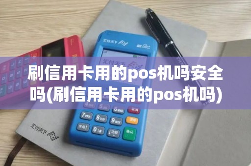 刷信用卡用的pos机吗安全吗(刷信用卡用的pos机吗)