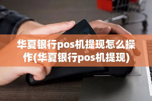 华夏银行pos机提现怎么操作(华夏银行pos机提现)