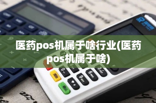 医药pos机属于啥行业(医药pos机属于啥)