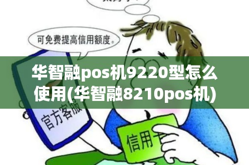 华智融pos机9220型怎么使用(华智融8210pos机)