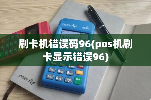 刷卡机错误码96(pos机刷卡显示错误96)
