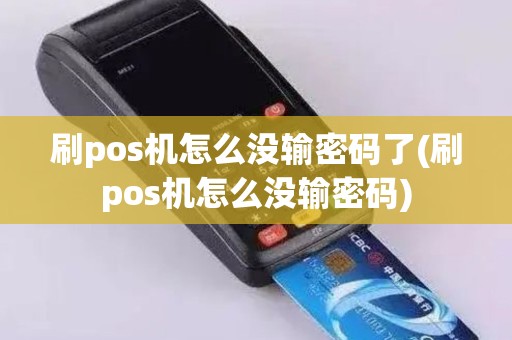 刷pos机怎么没输密码了(刷pos机怎么没输密码)