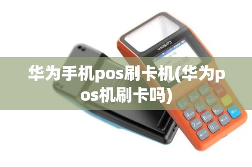 华为手机pos刷卡机(华为pos机刷卡吗)