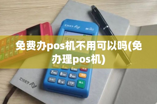 免费办pos机不用可以吗(免办理pos机)