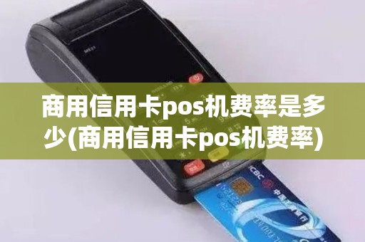 商用信用卡pos机费率是多少(商用信用卡pos机费率)