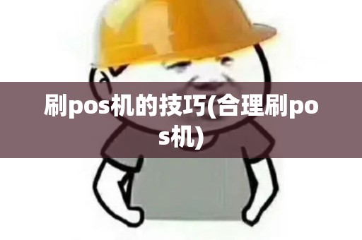 刷pos机的技巧(合理刷pos机)