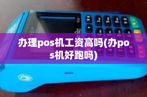 办理pos机工资高吗(办pos机好跑吗)