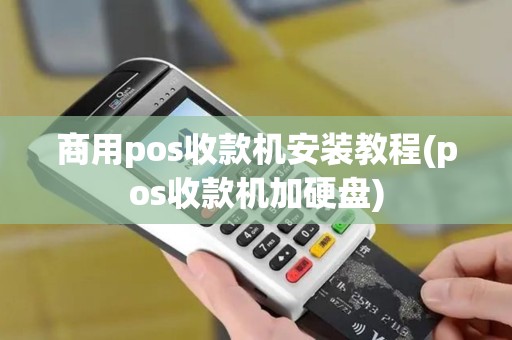 商用pos收款机安装教程(pos收款机加硬盘)