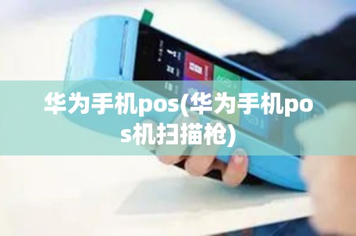 华为手机pos(华为手机pos机扫描枪)