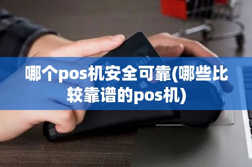 哪个pos机安全可靠(哪些比较靠谱的pos机)