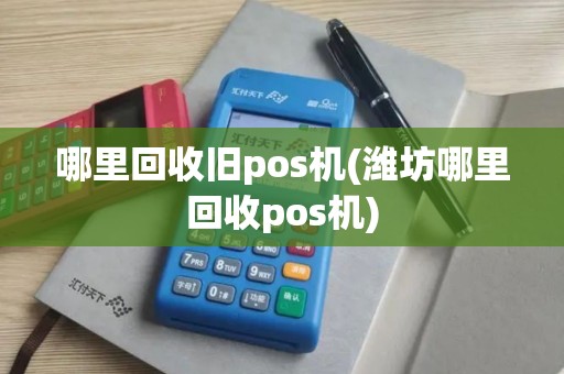 哪里回收旧pos机(潍坊哪里回收pos机)