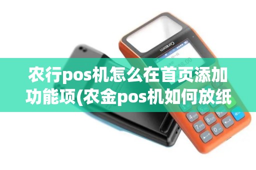 农行pos机怎么在首页添加功能项(农金pos机如何放纸)