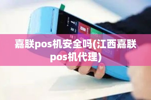 嘉联pos机安全吗(江西嘉联pos机代理)
