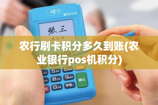 农行刷卡积分多久到账(农业银行pos机积分)