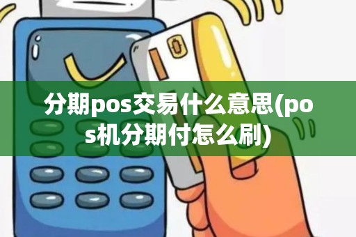 分期pos交易什么意思(pos机分期付怎么刷)