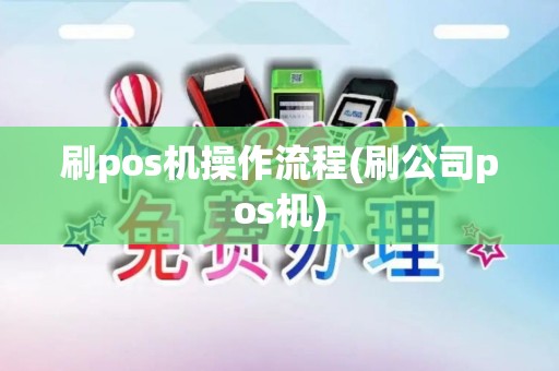 刷pos机操作流程(刷公司pos机)