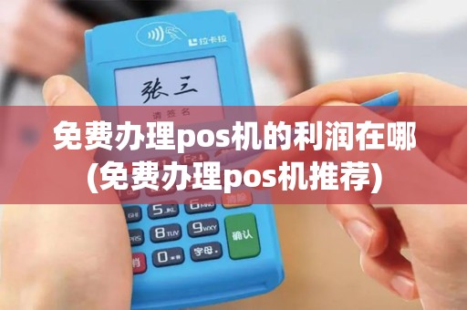 免费办理pos机的利润在哪(免费办理pos机推荐)