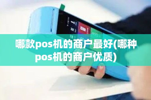 哪款pos机的商户最好(哪种pos机的商户优质)