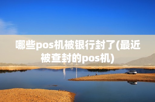 哪些pos机被银行封了(最近被查封的pos机)