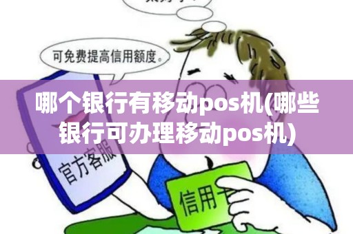 哪个银行有移动pos机(哪些银行可办理移动pos机)