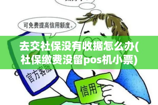 去交社保没有收据怎么办(社保缴费没留pos机小票)