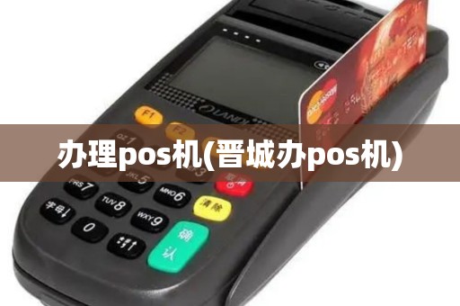 办理pos机(晋城办pos机)
