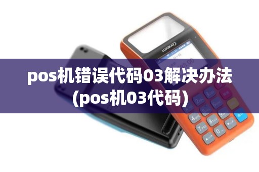 pos机错误代码03解决办法(pos机03代码)