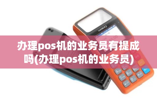 办理pos机的业务员有提成吗(办理pos机的业务员)