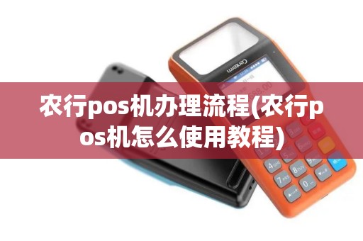 农行pos机办理流程(农行pos机怎么使用教程)