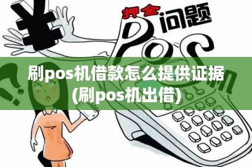 刷pos机借款怎么提供证据(刷pos机出借)