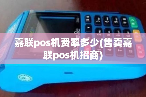 嘉联pos机费率多少(售卖嘉联pos机招商)