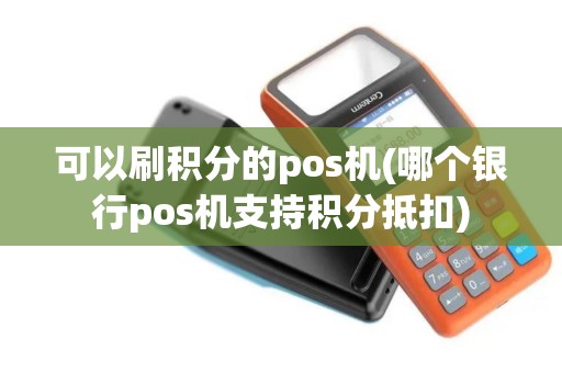 可以刷积分的pos机(哪个银行pos机支持积分抵扣)