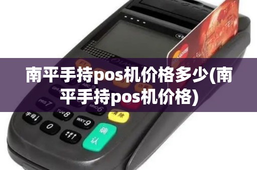 南平手持pos机价格多少(南平手持pos机价格)