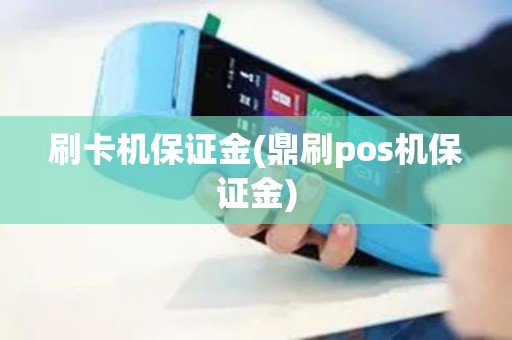 刷卡机保证金(鼎刷pos机保证金)